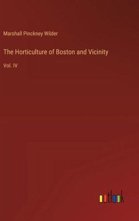 The Horticulture of Boston and Vicinity : Vol. IV