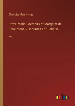 Stray Pearls. Memoirs of Margaret de Ribaumont, Viscountess of Bellaise : Vol. I