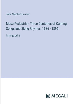 Musa Pedestris - Three Centuries of Canting Songs and Slang Rhymes, 1536 - 1896 : in large print