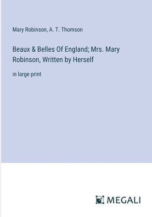 Beaux & Belles Of England; Mrs. Mary Robinson, Written by Herself : in large print Beaux & Belles Of England; Mrs. Mary Robinson, Written by Herself : in large print