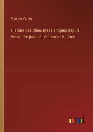 Histoire des idées messianiques depuis Alexandre jusqu'à l'empereur Hadrien