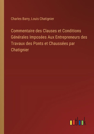 Commentaire des Clauses et Conditions Générales Imposées Aux Entrepreneurs des Travaux des Ponts et Chaussées par Chatignier