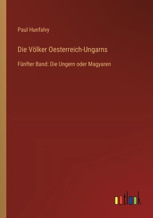 Die Völker Oesterreich-Ungarns : Fünfter Band: Die Ungern oder Magyaren