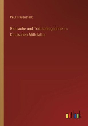 Blutrache und Todtschlagsühne im Deutschen Mittelalter