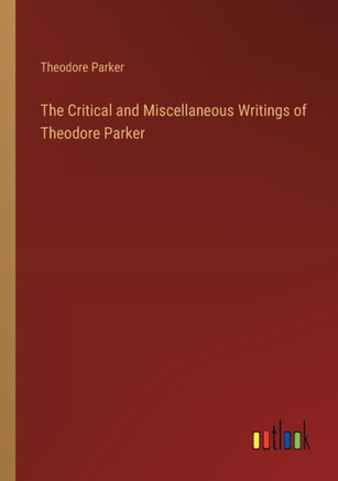 The Critical and Miscellaneous Writings of Theodore Parker