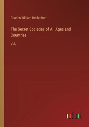 The Secret Societies of All Ages and Countries : Vol. I