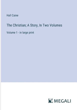 The Christian; A Story, In Two Volumes : Volume 1 - in large print