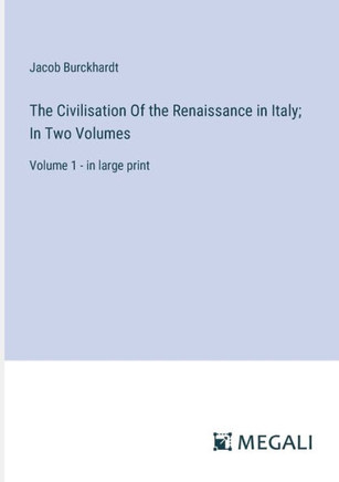 The Civilisation Of the Renaissance in Italy; In Two Volumes : Volume 1 - in large print