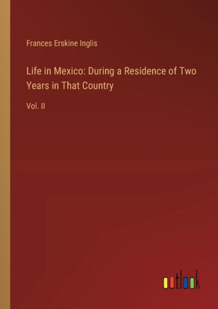 Life in Mexico: During a Residence of Two Years in That Country : Vol. II