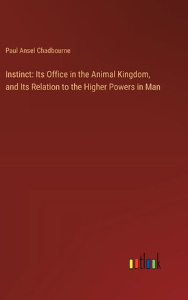 Instinct: Its Office in the Animal Kingdom, and Its Relation to the Higher Powers in Man