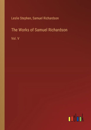 The Works of Samuel Richardson : Vol. V