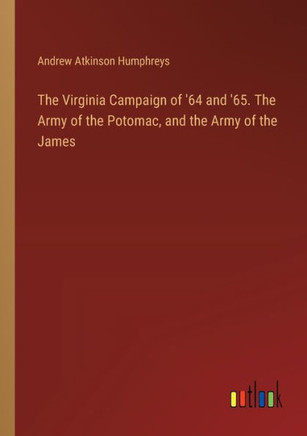 The Virginia Campaign of '64 and '65. The Army of the Potomac, and the Army of the James
