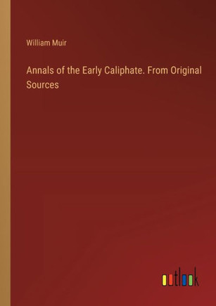 Annals of the Early Caliphate. From Original Sources