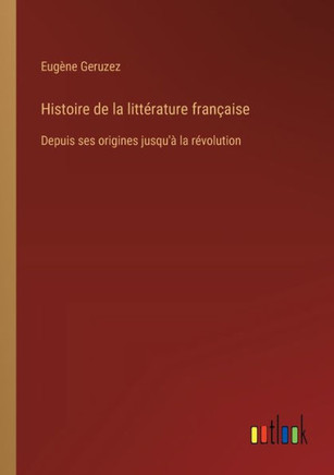 Histoire de la littérature française : Depuis ses origines jusqu'à la révolution