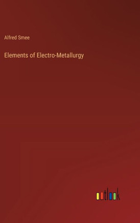 Elements of Electro-Metallurgy