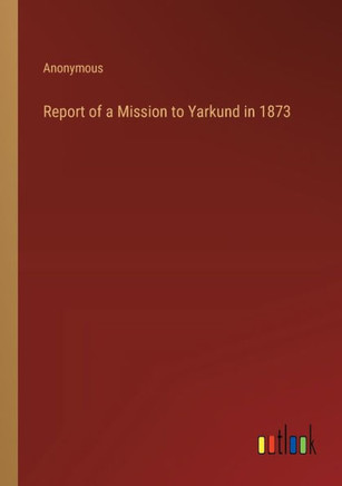 Report of a Mission to Yarkund in 1873
