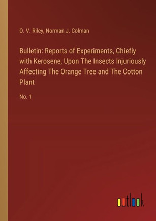 Bulletin: Reports of Experiments, Chiefly with Kerosene, Upon The Insects Injuriously Affecting The Orange Tree and The Cotton Plant : No. 1