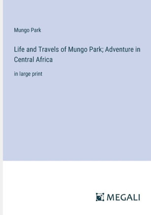 Life and Travels of Mungo Park; Adventure in Central Africa : in large print