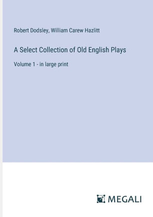 A Select Collection of Old English Plays : Volume 1 - in large print