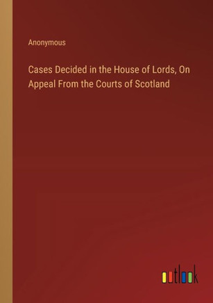 Cases Decided in the House of Lords, On Appeal From the Courts of Scotland