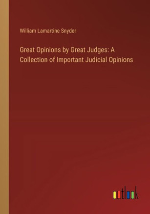 Great Opinions by Great Judges: A Collection of Important Judicial Opinions