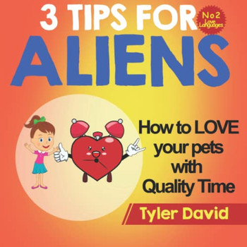 How To Love Your Pets With Quality Time: 3 Tips For Aliens (3 Tips For Aliens By Tyler David)
