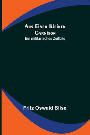 Aus einer kleinen Garnison : Ein militärisches Zeitbild