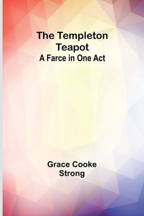 The Templeton Teapot : A Farce in One Act