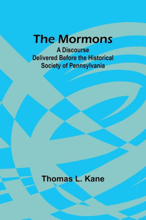 The Mormons : A Discourse Delivered Before the Historical Society of Pennsylvania