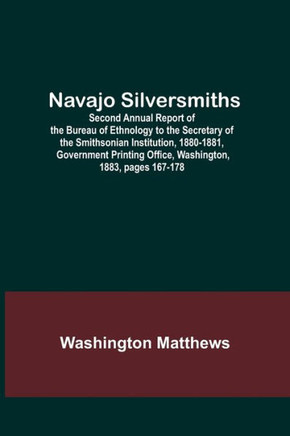 Navajo Silversmiths; Second Annual Report of the Bureau of Ethnology to the Secretary of the Smithsonian Institution, 1880-1881, Government Printing O
