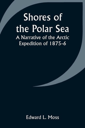 Shores of the Polar Sea : A Narrative of the Arctic Expedition of 1875-6