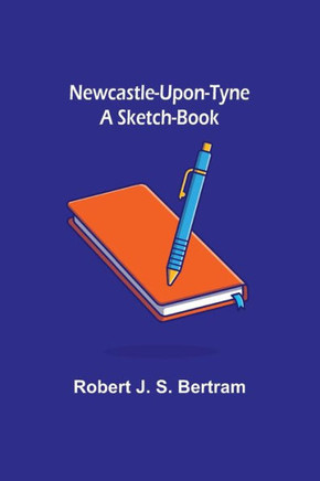 Newcastle-Upon-Tyne : A Sketch-Book