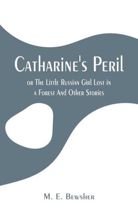 Catharine's Peril,: Or the Little Russian Girl Lost in a Forest and Other Stories