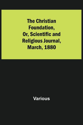 The Christian Foundation, Or, Scientific and Religious Journal, March, 1880