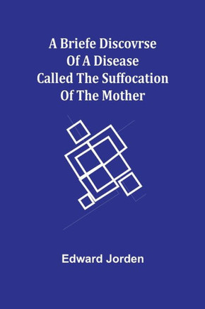 A Briefe Discovrse of a Disease Called the Suffocation of the Mother