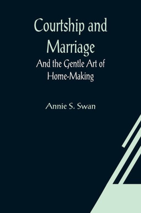 Courtship and Marriage; And the Gentle Art of Home-Making