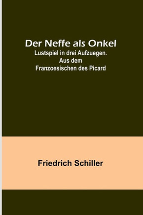 Der Neffe als Onkel; Lustspiel in drei Aufzuegen. Aus dem Franzoesischen des Picard