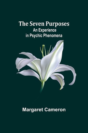 The Seven Purposes : An Experience in Psychic Phenomena