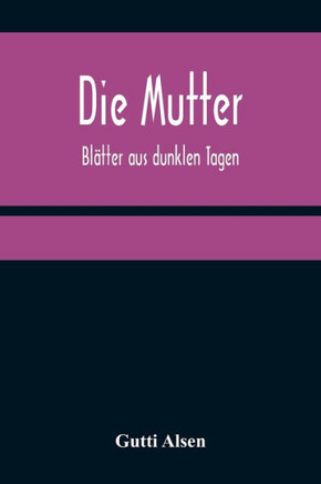 Die Mutter : Blätter aus dunklen Tagen