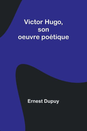 Victor Hugo, son oeuvre poétique Victor Hugo, son oeuvre poétique