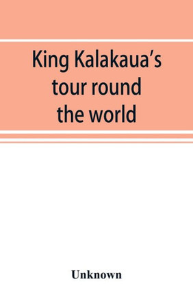 King Kalakaua's Tour Round the World : A Sketch of Incidents of Travel