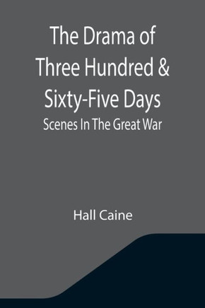 The Drama Of Three Hundred & Sixty-Five Days: Scenes In The Great War