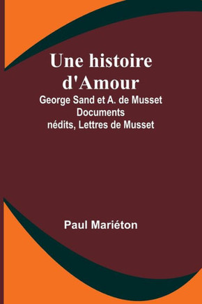 Une histoire d'Amour : George Sand et A. de Musset Documents inédits, Lettres de Musset