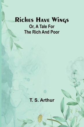 Riches Have Wings; Or, A Tale for the Rich and Poor
