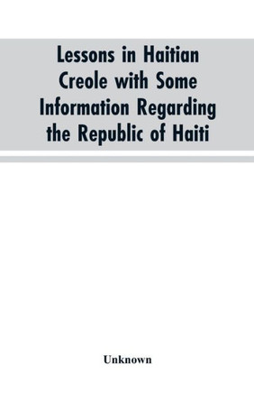 Lessons in Haitian Creole with Some Information Regarding the Republic of Haiti