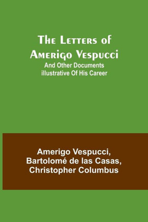 The Letters of Amerigo Vespucci ;and Other Documents Illustrative of His Career