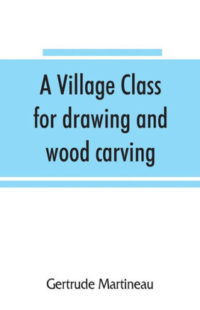 A Village Class for Drawing and Wood Carving : Hints to Teachers