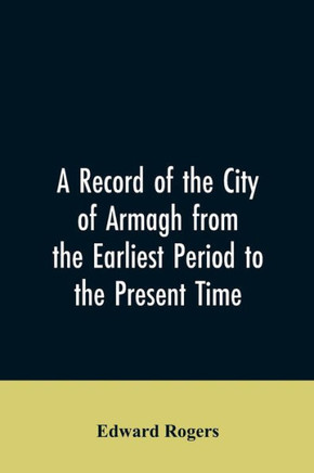 A Record of the City of Armagh from the Earliest Period to the Present Time
