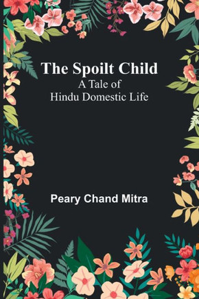 The Spoilt Child : A Tale of Hindu Domestic Life