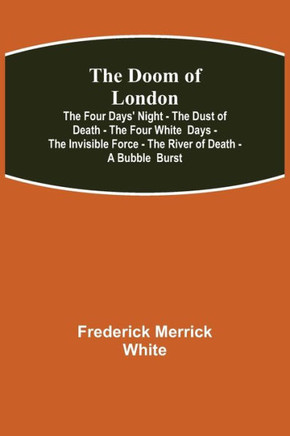The Doom of London The Four Days' Night - The Dust of Death - The Four White Days - The Invisible Force - The River of Death - A Bubble Burst